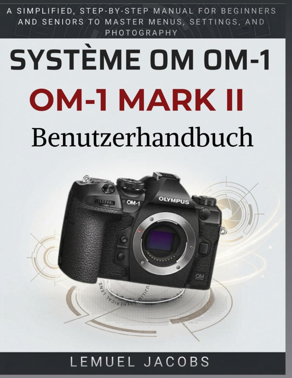 Système OM OM-1 Mark II Guide de l'utilisateur: Un manuel simplifié , étape par étape , pour les débutants et les seniors afin de maîtriser les menus, les réglages et la photographie.