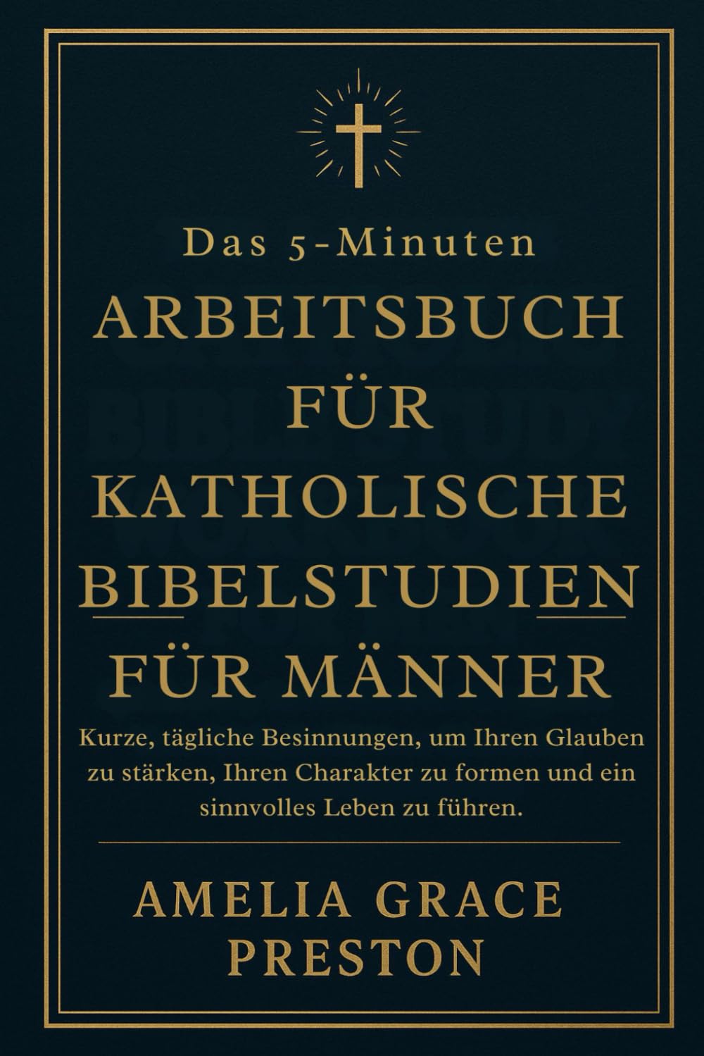 Das 5-Minuten-Arbeitsbuch für katholische Bibelstudien für Männer: Kurze, tägliche Besinnungen, um Ihren Glauben zu stärken, Ihren Charakter zu formen und ein sinnvolles Leben zu führen.