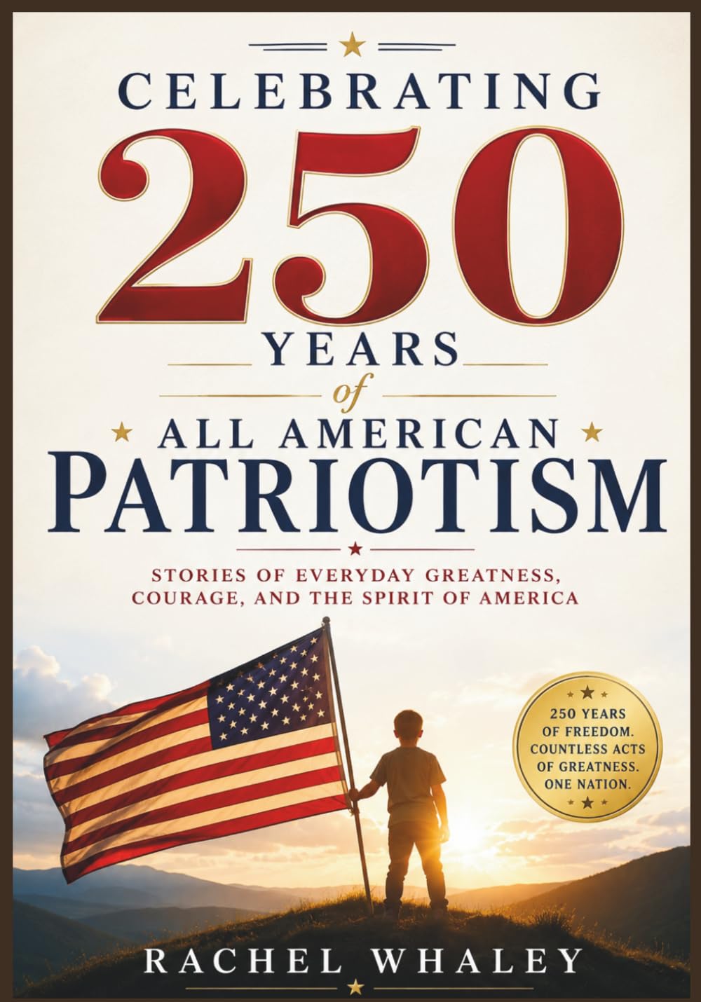 Celebrating 250 Years of All American Patriotism: Stories of Everyday Greatness, Courage, and the Spirit of America
