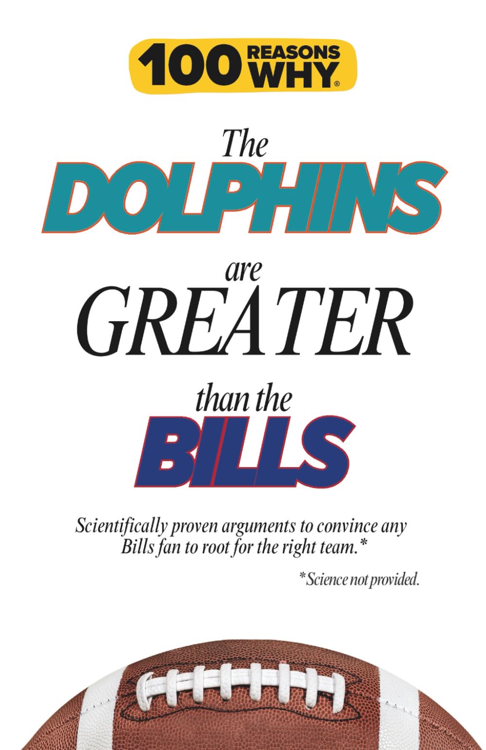 100 Reasons Why the Dolphins Are Greater Than the Bills: Scientifically proven arguments to convince any Bills fan to root for the right team. Science not provided. (100 Reasons Why NHL Series)
