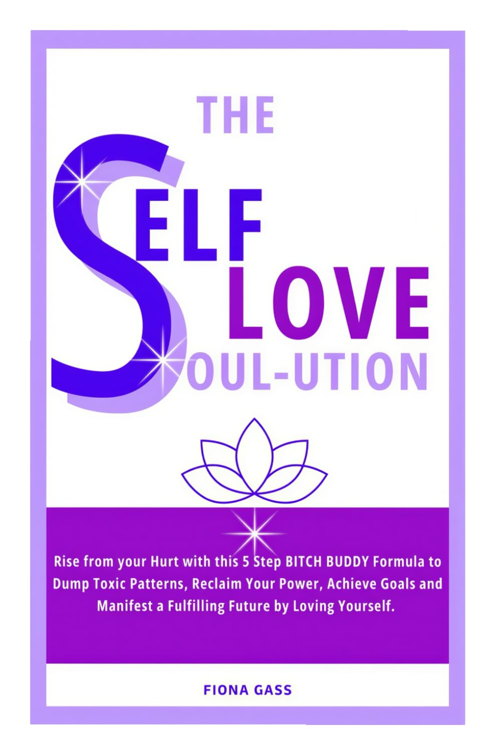 The Self Love Soul-ution: Rise from your Hurt with the Five-Step BITCH BUDDY Formula to Dump Toxic Patterns, Reclaim Your Power, Achieve Goals and Manifest a Fulfilling Future by Loving Yourself.