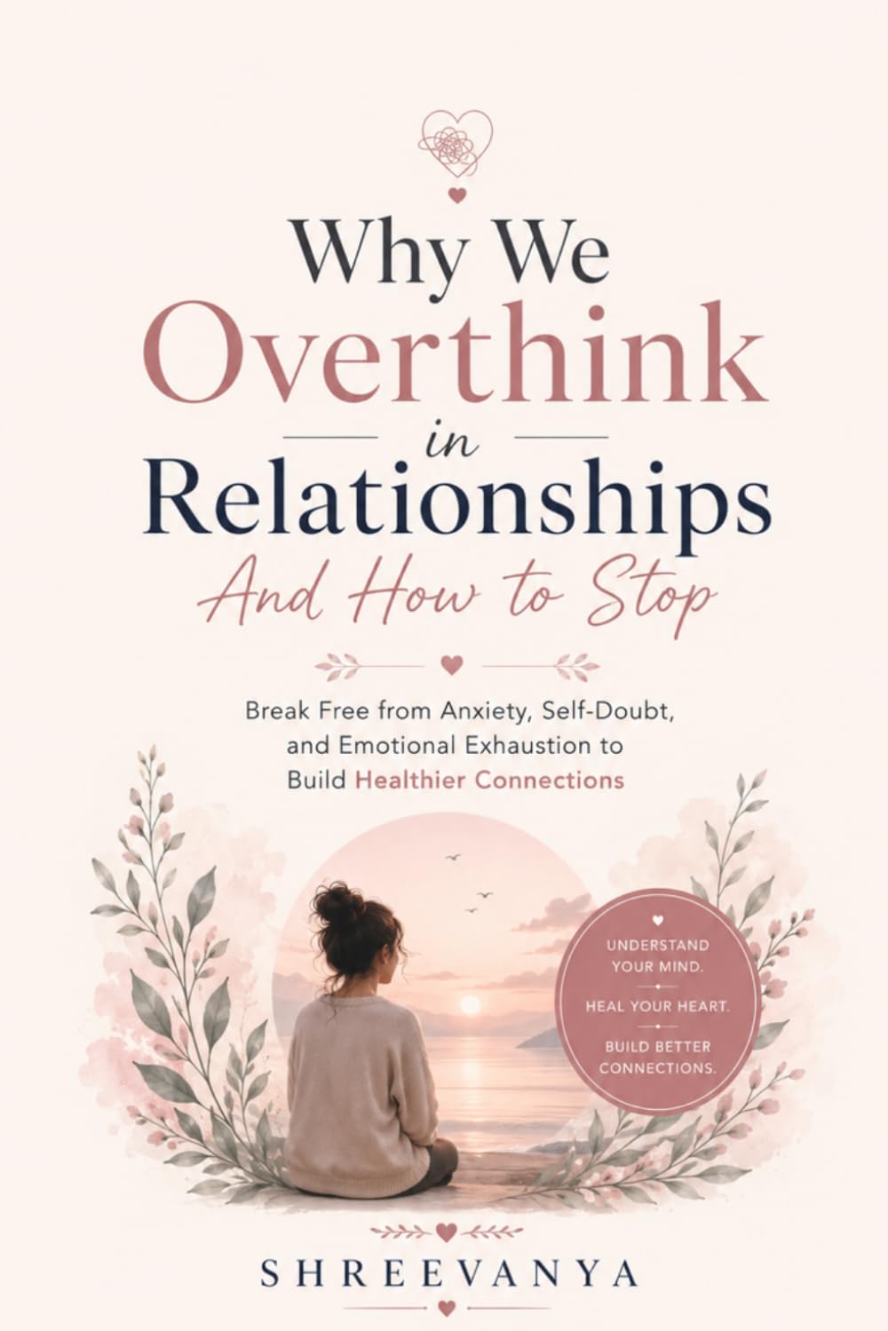 Why We Overthink in Relationships And How to Stop: Break Free from Anxiety, Self-Doubt, and Emotional Exhaustion to Build Healthier Connections