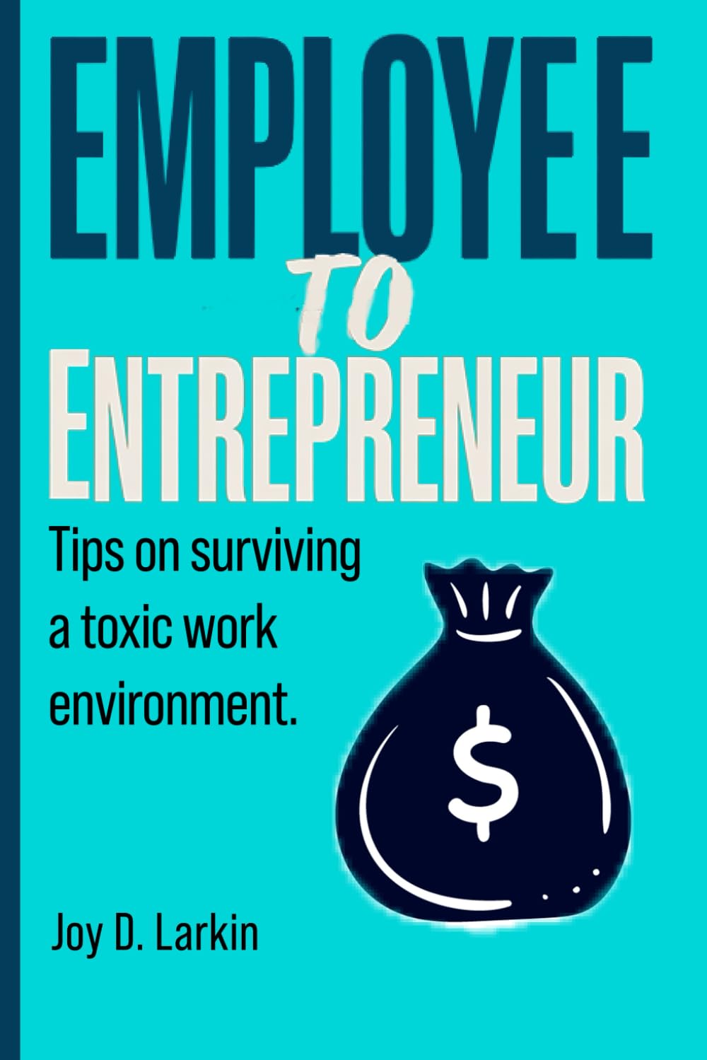 Employee to Entrepreneur: Tips On Surviving A Toxic Work Environment.