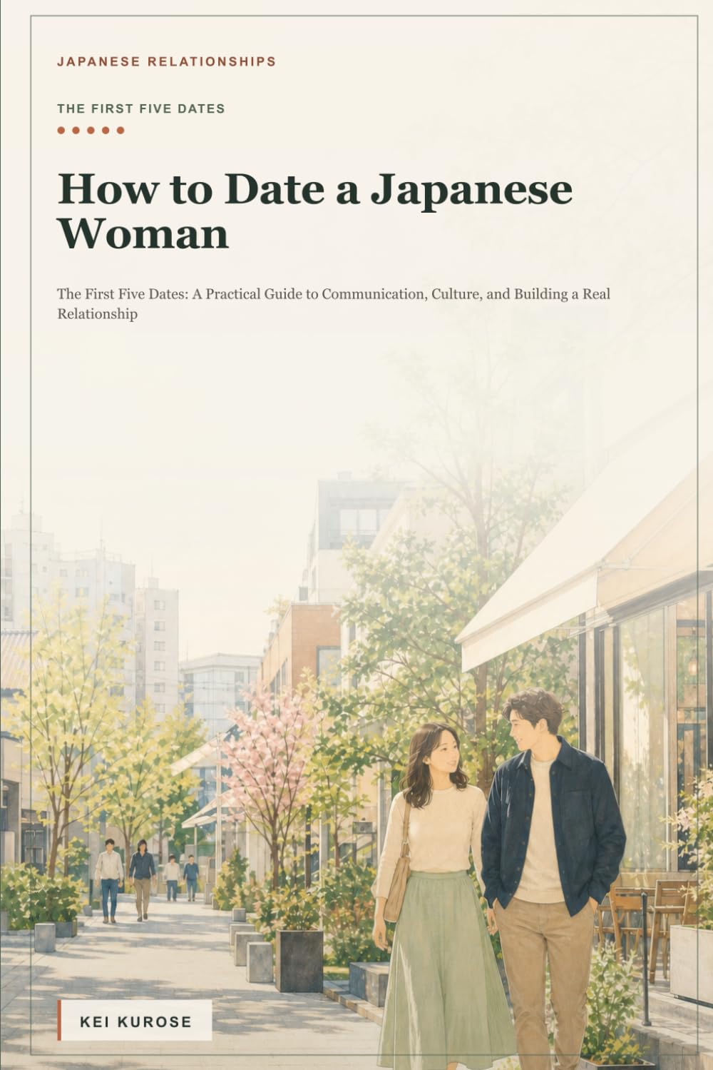 How to Date a Japanese Woman: The First Five Dates: A Practical Guide to Communication, Culture, and Building a Real Relationship (Japanese Relationships)