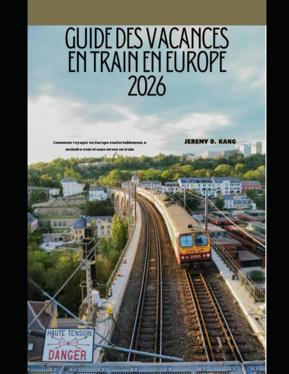 GUIDE DES VACANCES EN TRAIN EN EUROPE 2026: Comment voyager en Europe confortablement, à moindre coût et sans stress en train (The Train Traveler Series)