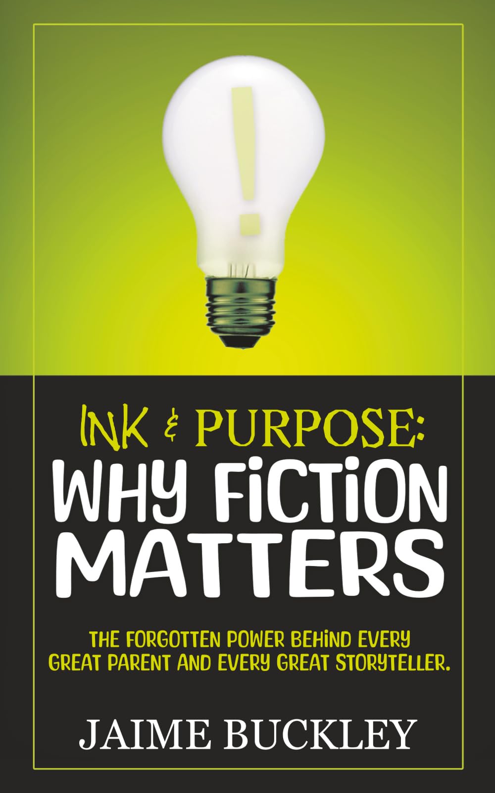 Ink & Purpose: Why Fiction Matters: The Forgotten Power Behind Every Great Parent and Every Great Storyteller.