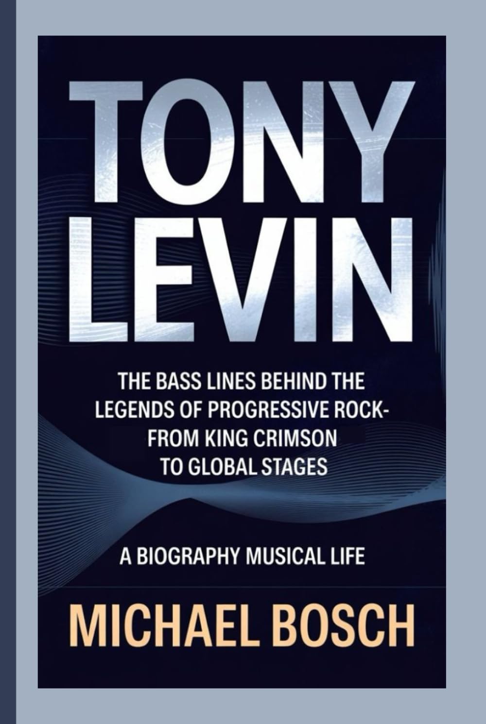 TONY LEVIN: The Bass Lines Behind the Legends of Progressive Rock-From King Crimson to Global Stages - A Biography Musical Life