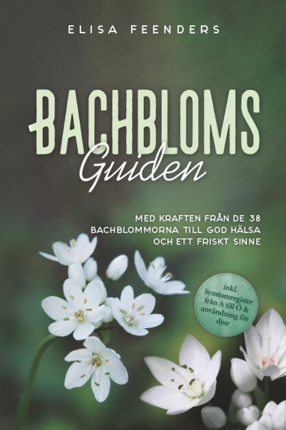 Bachblomsguiden: Med kraften från de 38 Bachblommorna till god hälsa och ett friskt sinne – inkl. symtomregister från A till Ö & användning för djur