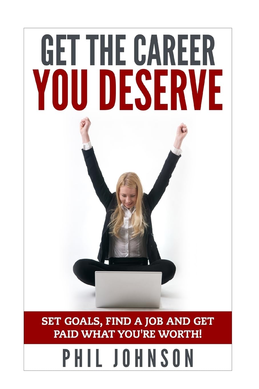 Get The Career You Deserve: Set Goals, Find a Job and Get Paid What You're Worth!