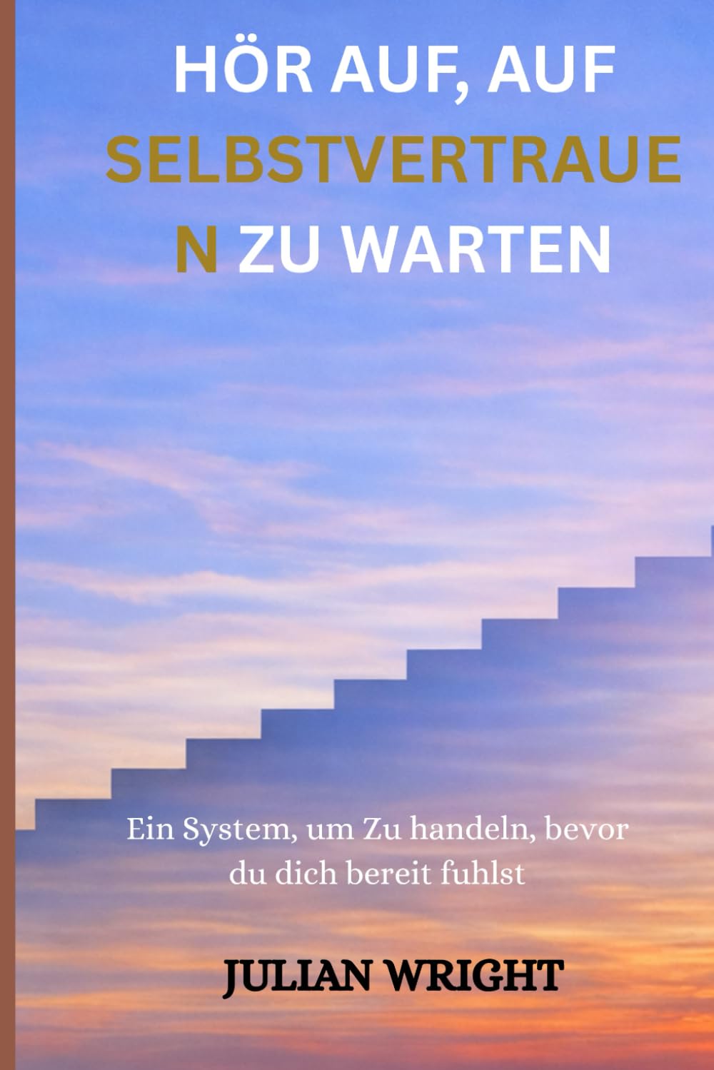 HÖR AUF, AUF SELBSTVERTRAUEN ZU WARTEN: Ein System, um aktiv zu werden, bevor Sie sich bereit fühlen