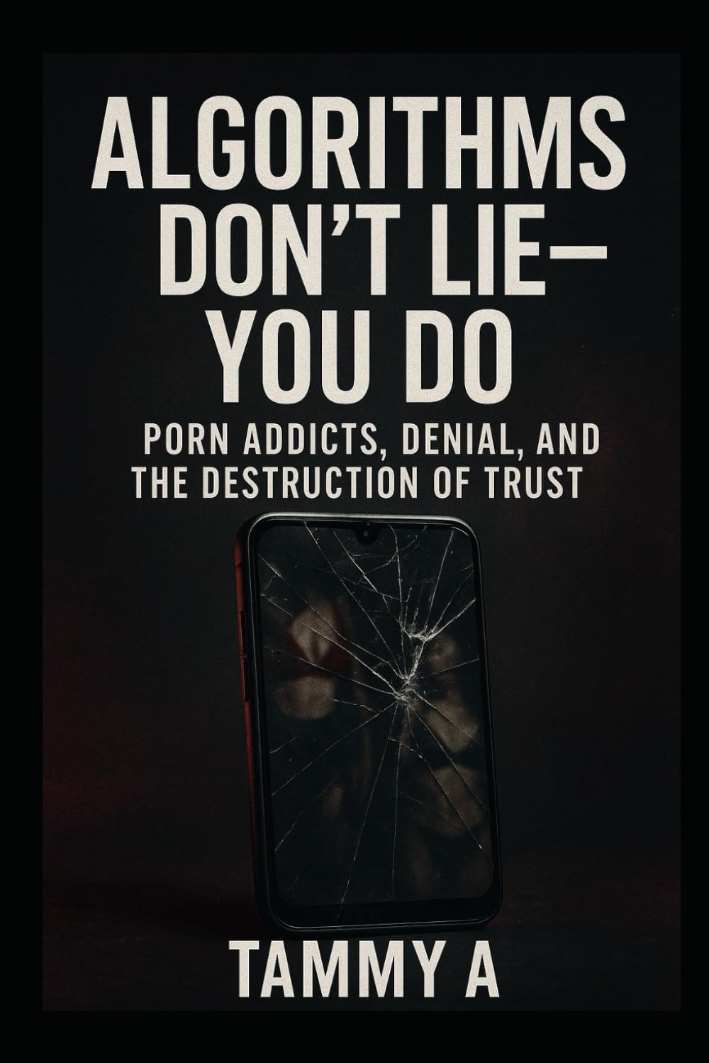 Algorithms Don't Lie You Do: porn addicts, denial and the destruction of trust (A call out to how porn addiction is affecting partners and society)