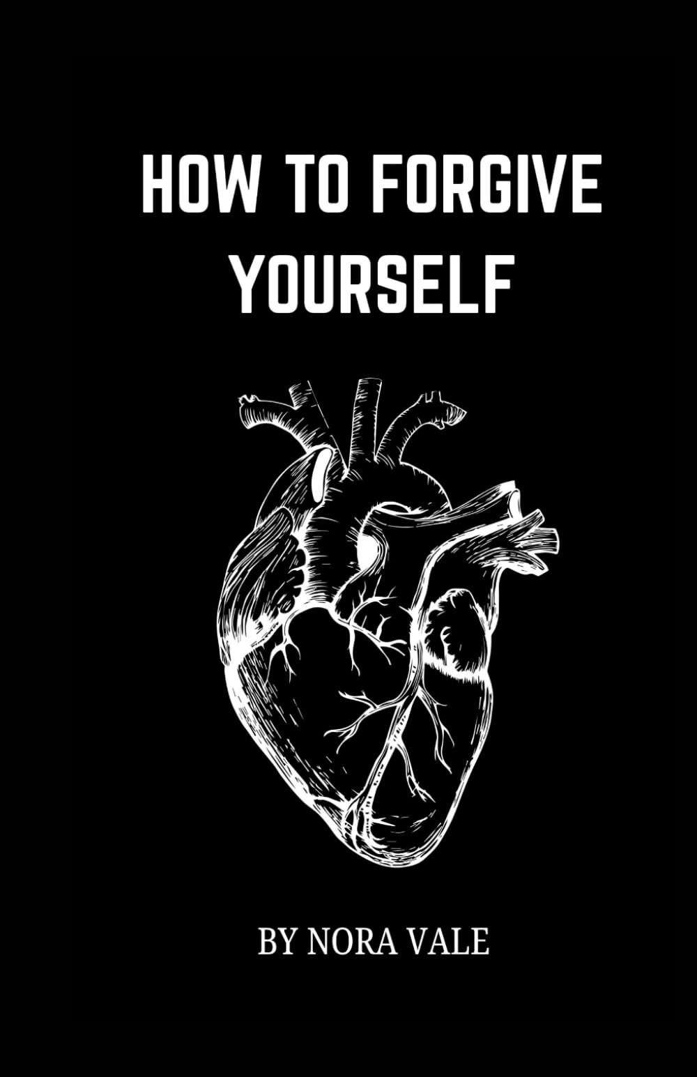 HOW TO FORGIVE YOURSELF: Finding Peace, Healing And Self-Compassion
