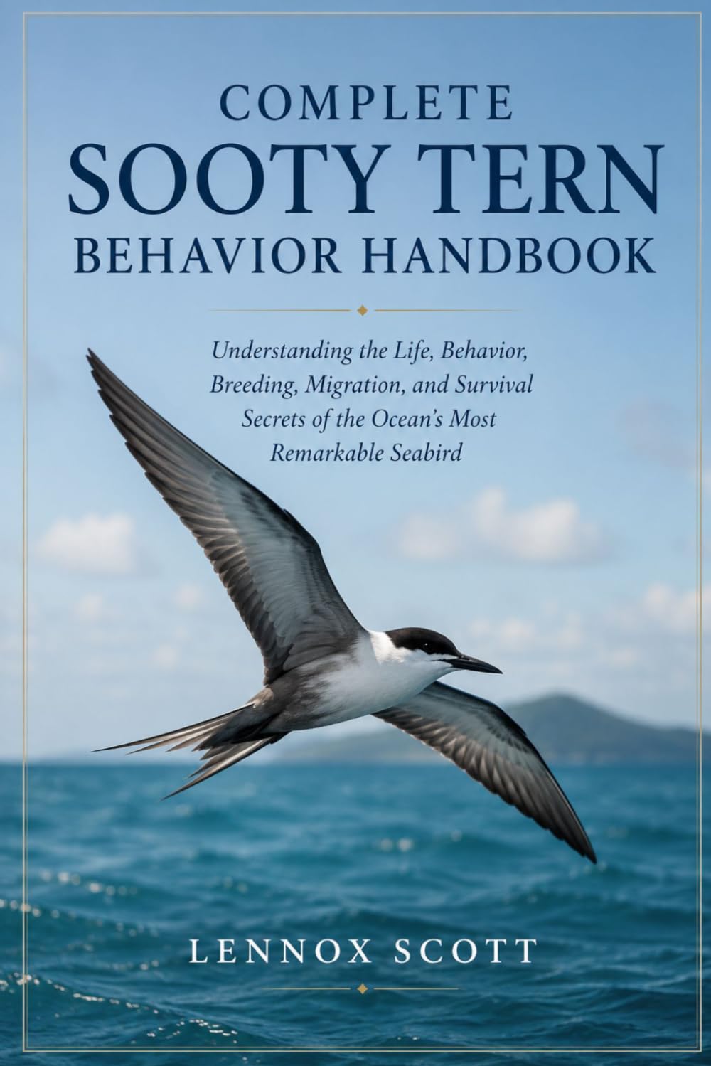 COMPLETE SOOTY TERN BEHAVIOR HANDBOOK: Understanding the Life, Behavior, Breeding, Migration, and Survival Secrets of the Ocean’s Most Remarkable Seabird