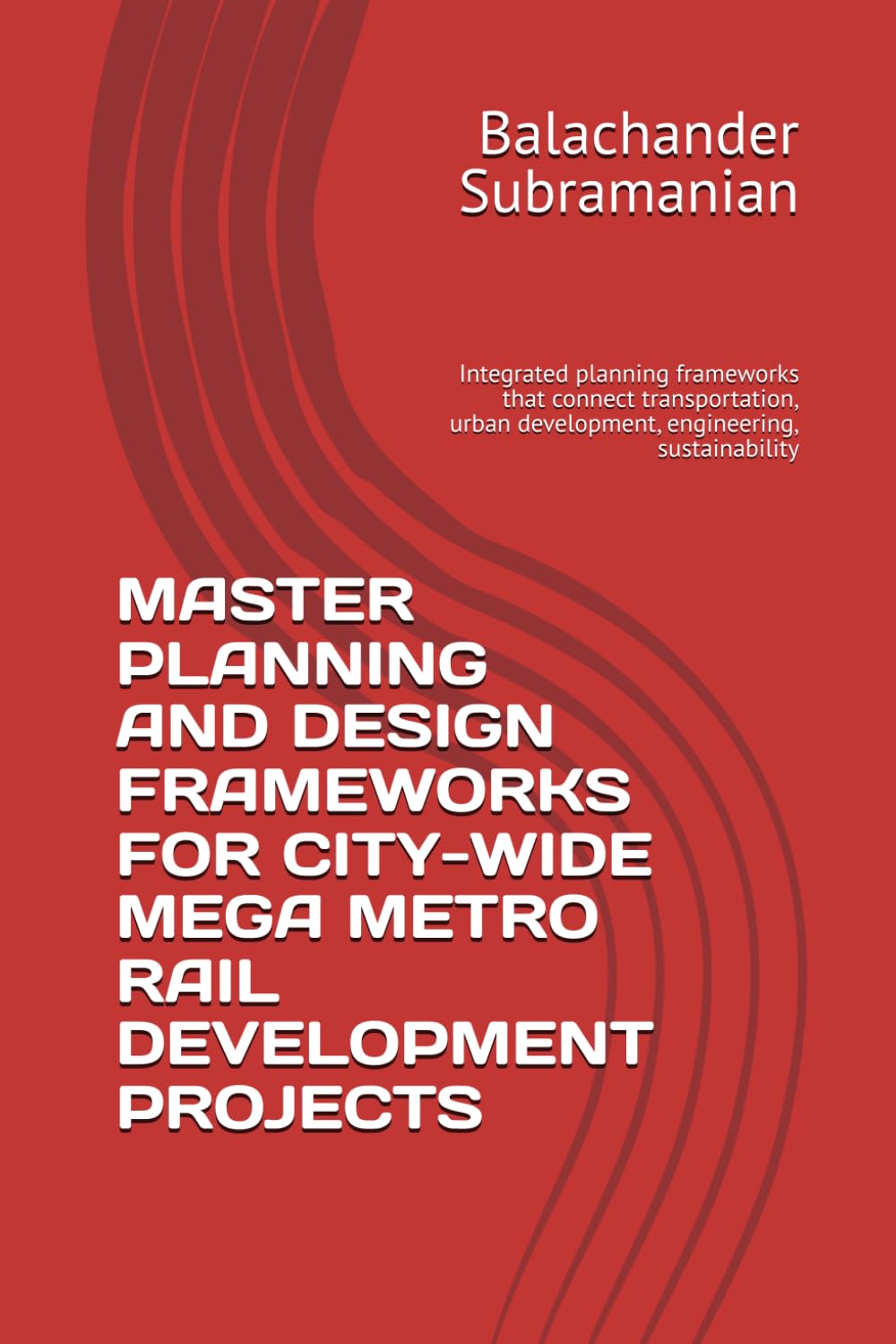 MASTER PLANNING AND DESIGN FRAMEWORKS FOR CITY-WIDE MEGA METRO RAIL DEVELOPMENT PROJECTS: Integrated planning frameworks that connect transportation, urban development, engineering, sustainability
