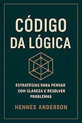 CÓDIGO DA LÓGICA: Estratégias para pensar com Clareza e resolver problemas