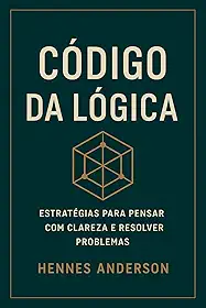 CÓDIGO DA LÓGICA: Estratégias para pensar com Clareza e resolver problemas