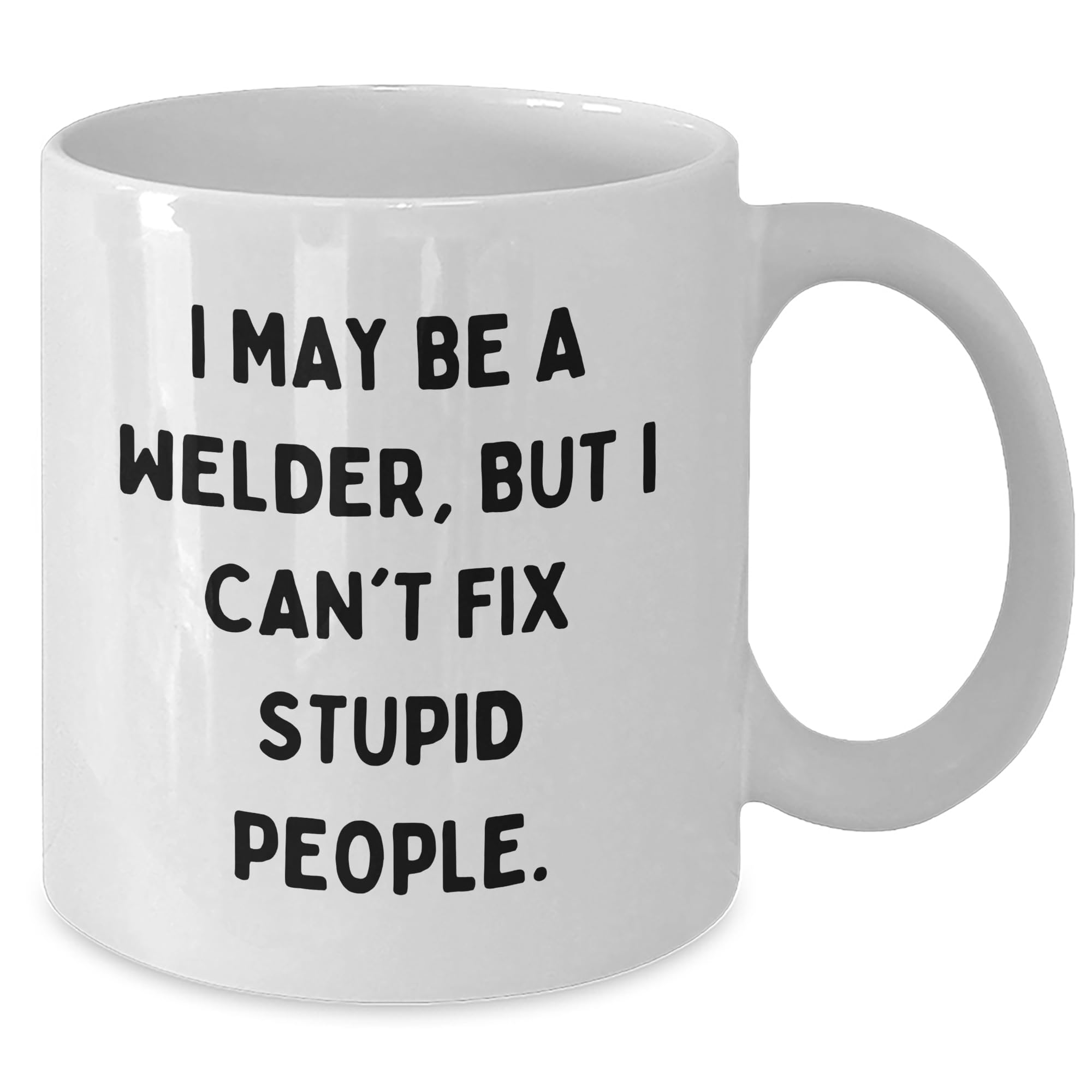 Sarcastic Welder Coffee Mug | I May Be A Welder But I Can't Fix Stupid People. | Funny Gifts for Mother's Day | White Ceramic Mug | Available in 11oz & 15oz