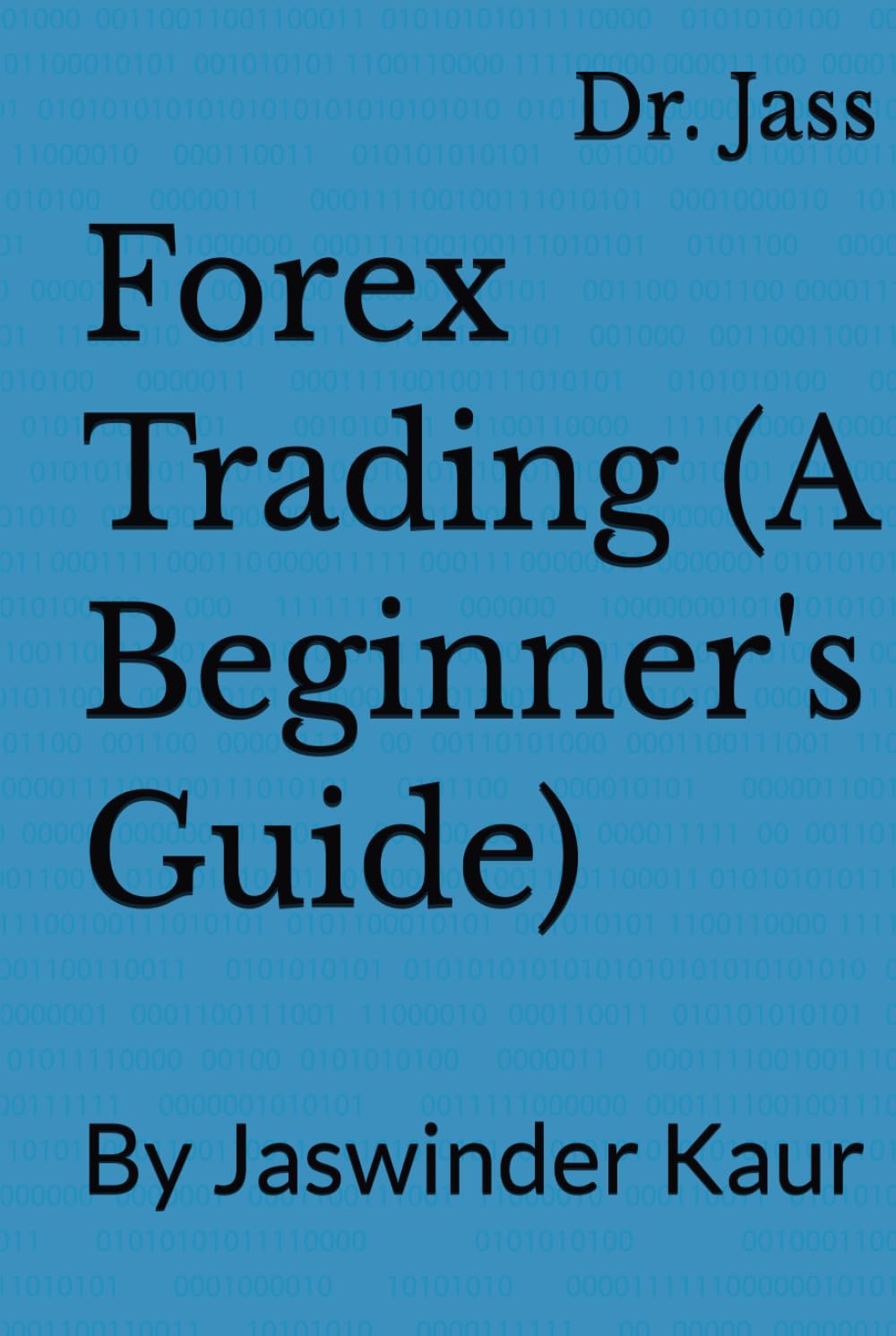 Forex Trading (A Beginner's Guide): By Jaswinder Kaur