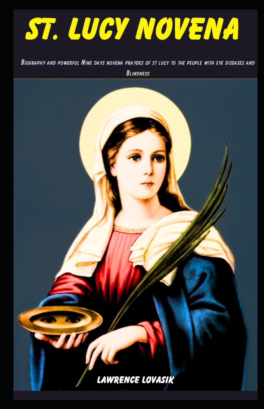 ST. LUCY NOVENA: Biography and powerful Nine days novena prayers of st lucy to the people with eye diseases and Blindness (Divine Novena Quest)