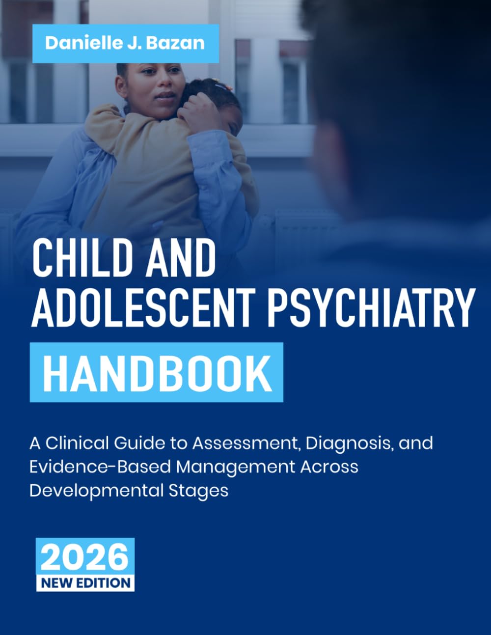 Child and Adolescent Psychiatry Handbook: A Clinical Guide to Assessment, Diagnosis, and Evidence-Based Management Across Developmental Stages