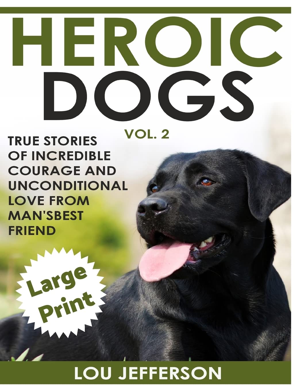 Heroic Dogs Volume 2 ***Large Print Edition***: True Stories of Incredible Courage and Unconditional Love from Man's Best Friend