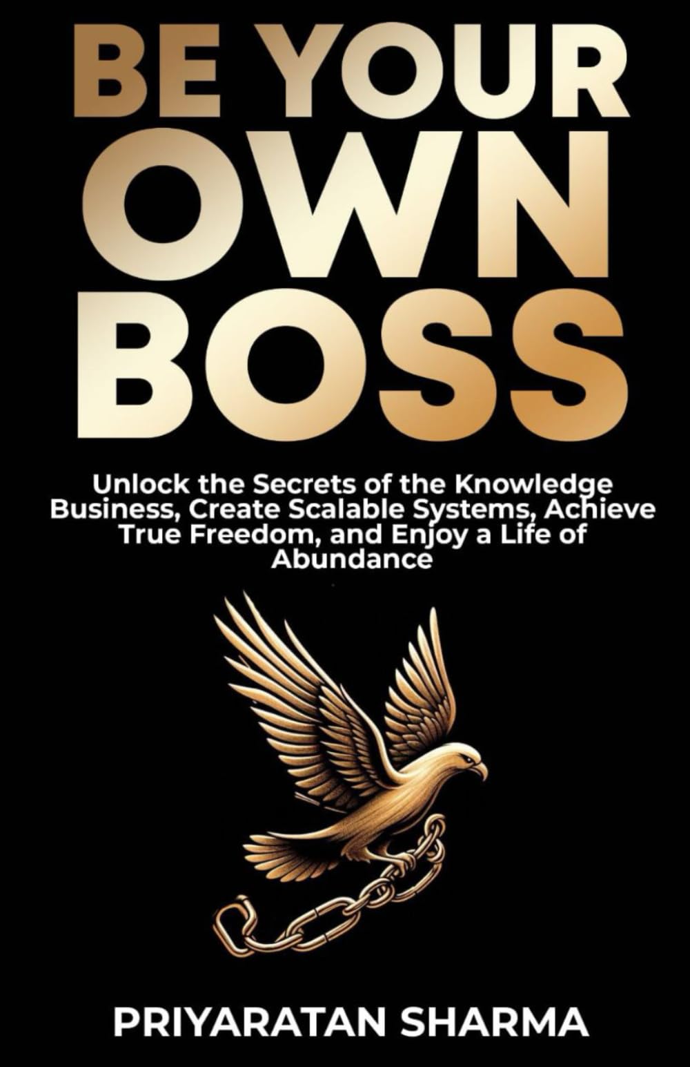 BE YOUR OWN BOSS: Unlock the Secrets of the Knowledge Business, Create Scalable Systems, Achieve True Freedom, and Enjoy a Life of Abundance: 1 (Rise & Thrive)