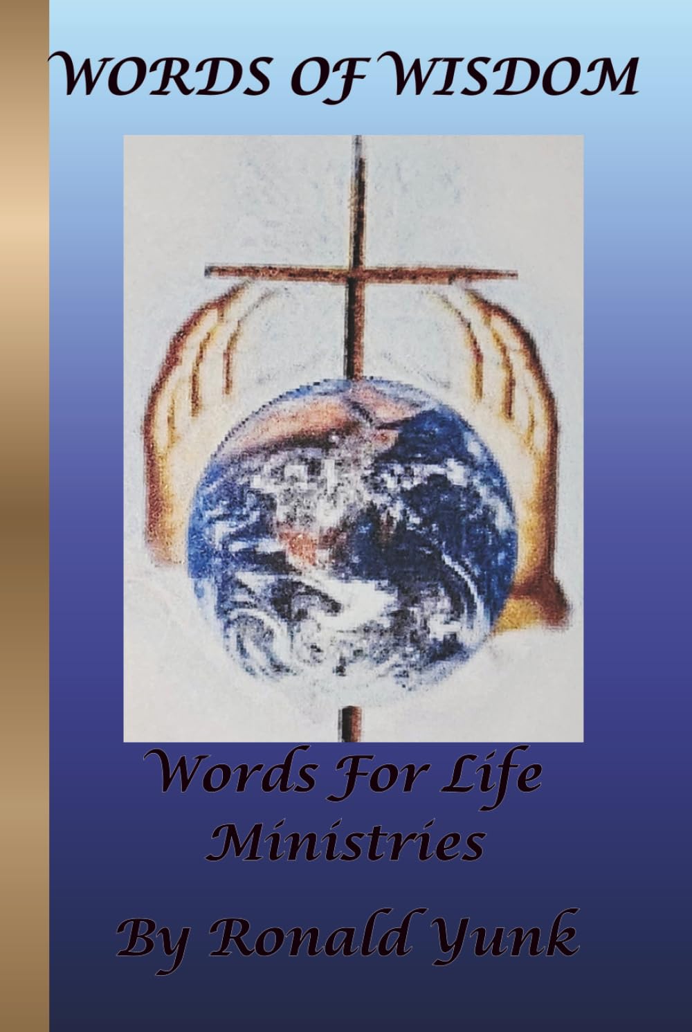 WORDS OF WISDOM WORDS FOR LIFE MINISTRIES: BY RONALD YUNK