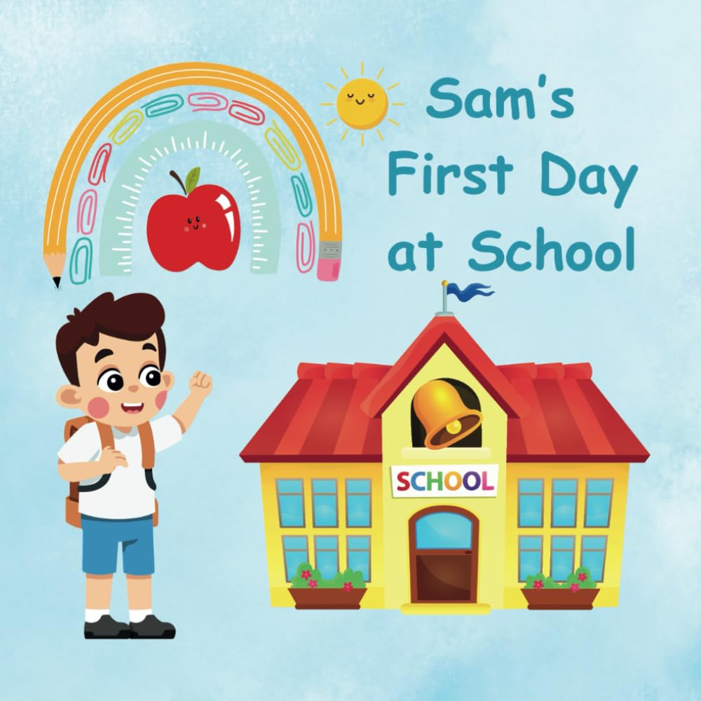 Sam's First Day at School: Starting school book for kids to Help Prepare and Reduce Anxiety. Join Sam on his Fun Filled First Day.