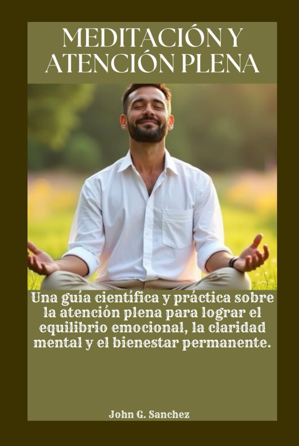 MEDITACIÓN Y ATENCIÓN PLENA: Una guía científica y práctica sobre la atención plena para lograr el equilibrio emocional, la claridad mental y el bienestar permanente.