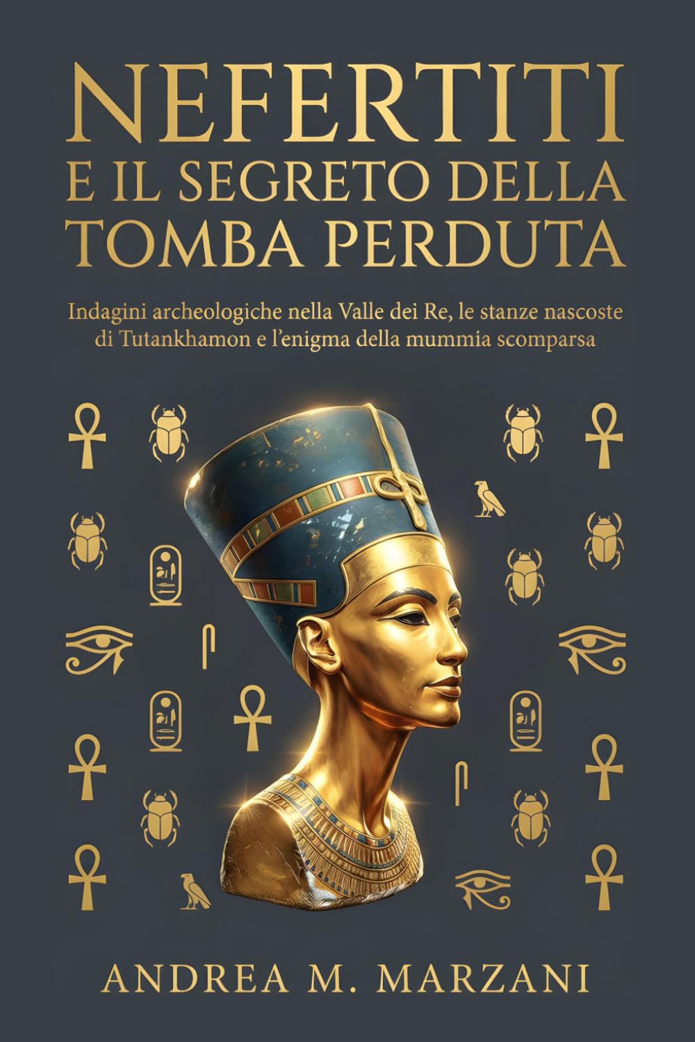Nefertiti e il segreto della tomba perduta: Indagini archeologiche nella Valle dei Re, le stanze nascoste di Tutankhamon e l’enigma della mummia scomparsa (Archivi Irrisolti d'Egitto)