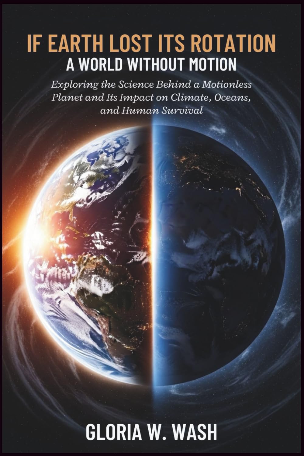 If Earth Lost Its Rotation: A World Without Motion: Exploring the Science Behind a Motionless Planet and Its Impact on Climate, Oceans, and Human Survival
