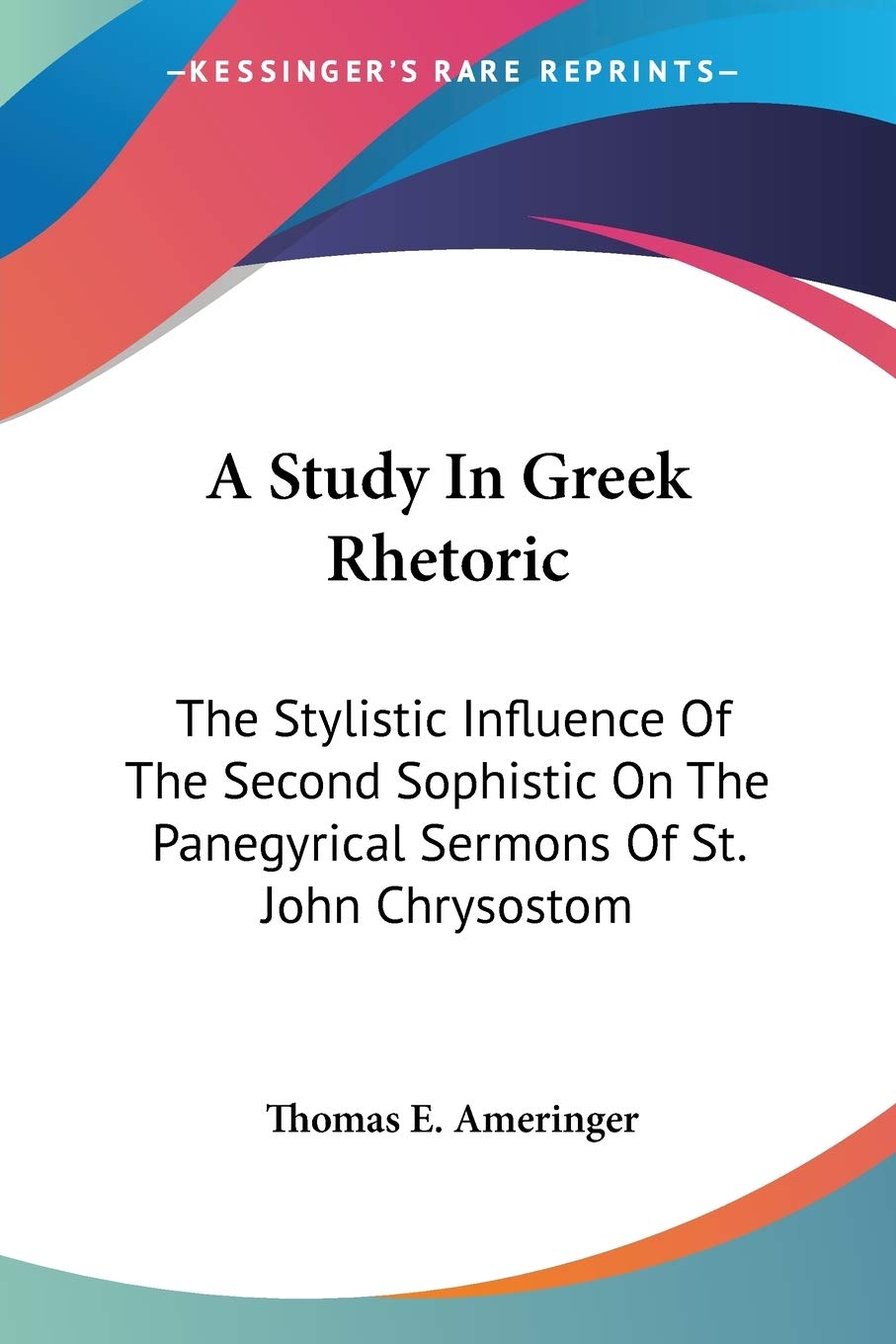 A Study In Greek Rhetoric: The Stylistic Influence Of The Second Sophistic On The Panegyrical Sermons Of St. John Chrysostom