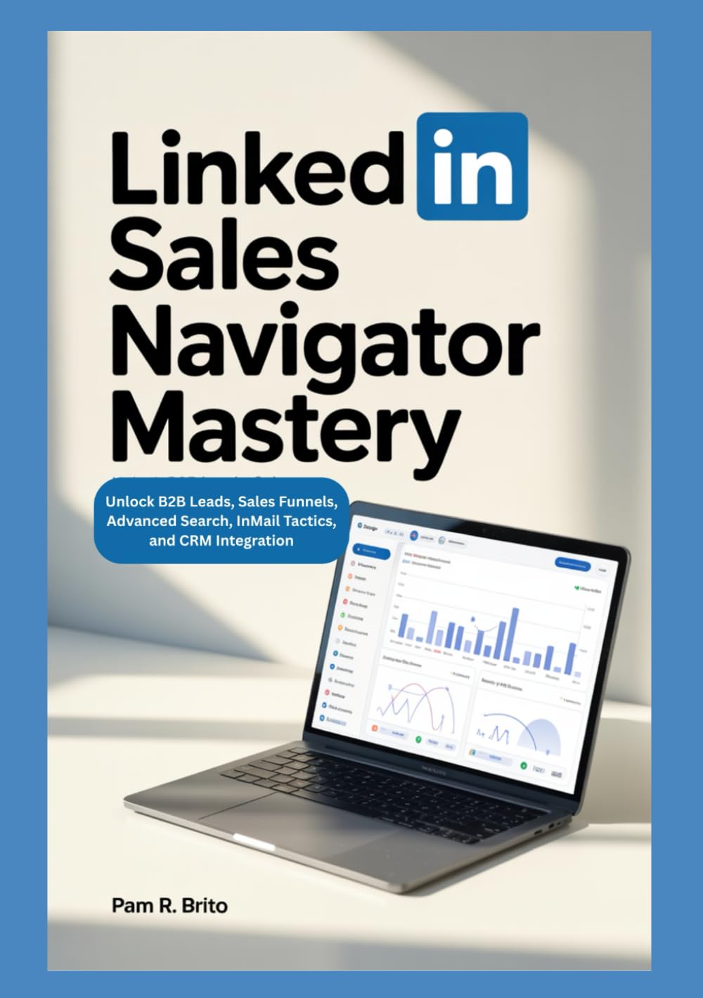 LinkedIn Sales Navigator Mastery: Unlock B2B Leads, Sales Funnels, Advanced Search, InMail Tactics, and CRM Integration