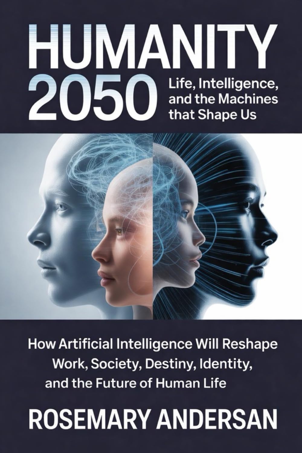 Humanity 2050: Life, Intelligence, and the Machines That Shape Us: How Artificial Intelligence Will Reshape Work, Society, Identity, and the Future of Human Life