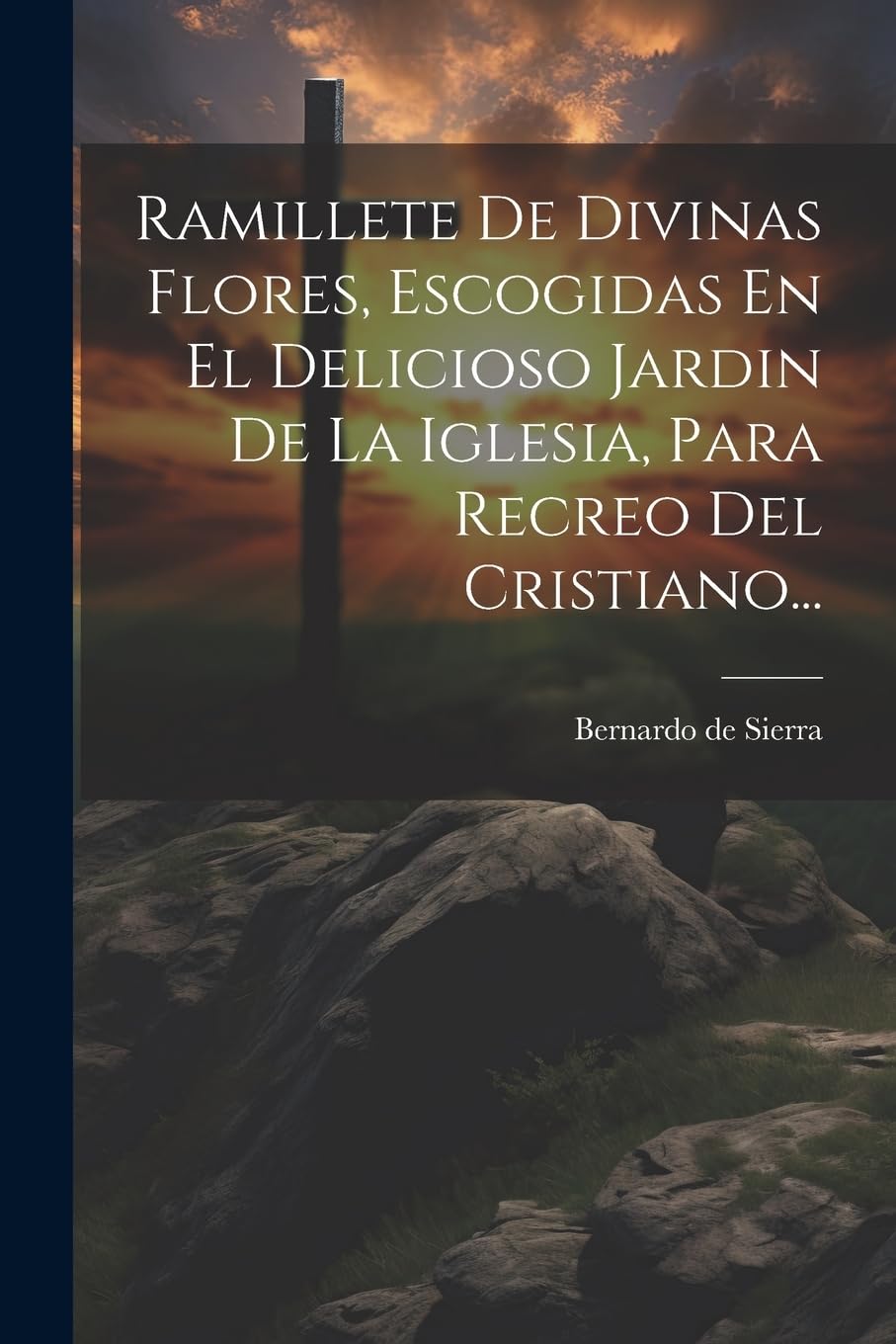 Ramillete De Divinas Flores, Escogidas En El Delicioso Jardin De La Iglesia, Para Recreo Del Cristiano...