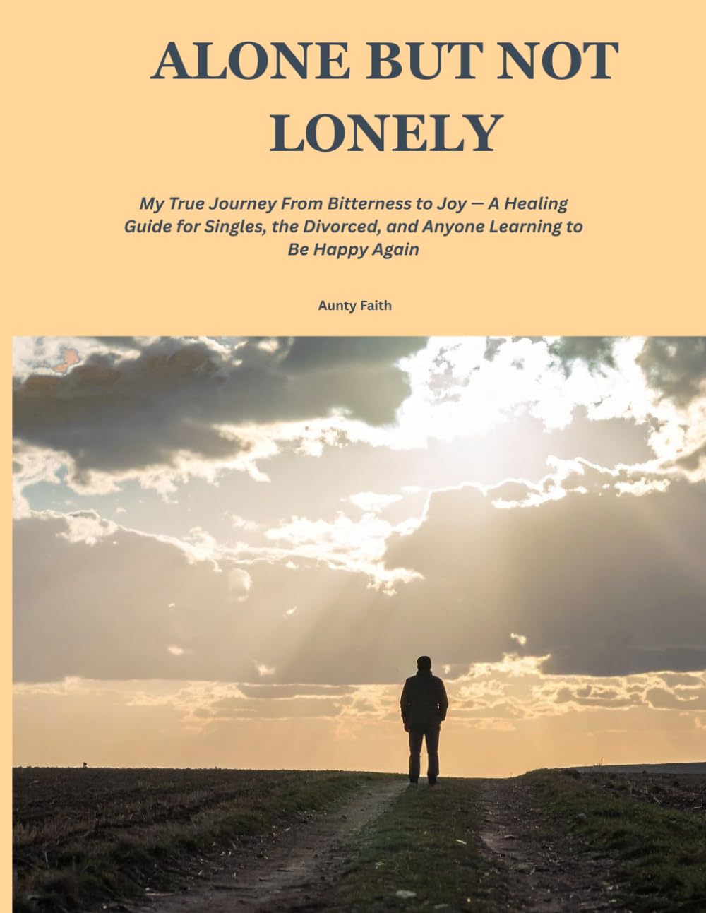 ALONE BUT NOT LONELY: My True Journey From Bitterness to Joy — A Healing Guide for Singles, the Divorced, and Anyone Learning to Be Happy Again