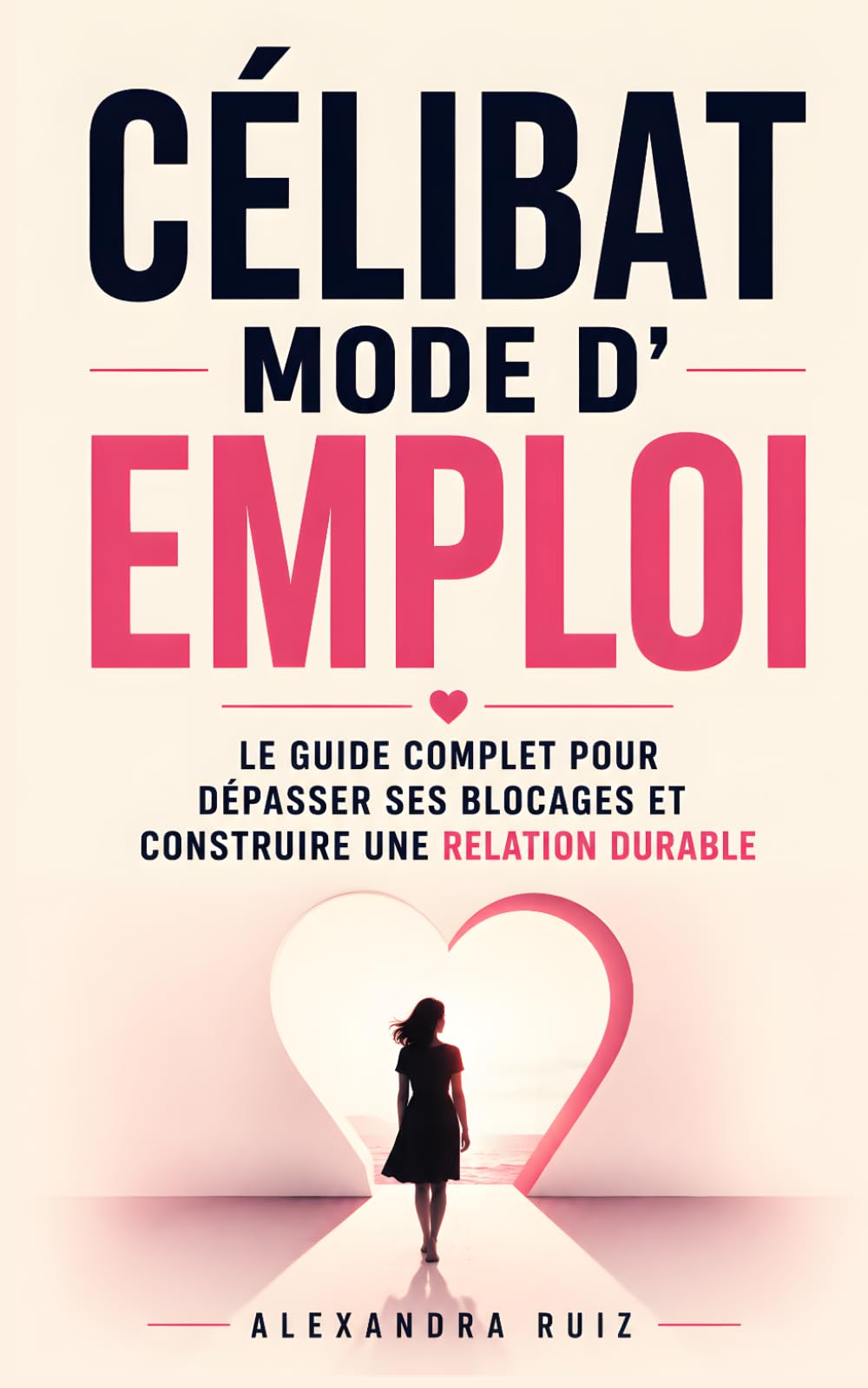 Célibat Mode d’Emploi: Le Guide Complet pour Mieux se Connaître, Dépasser ses Blocages et Construire une Relation Durable | La Beauté Cachée du Célibat | Livre pour les Célibataires