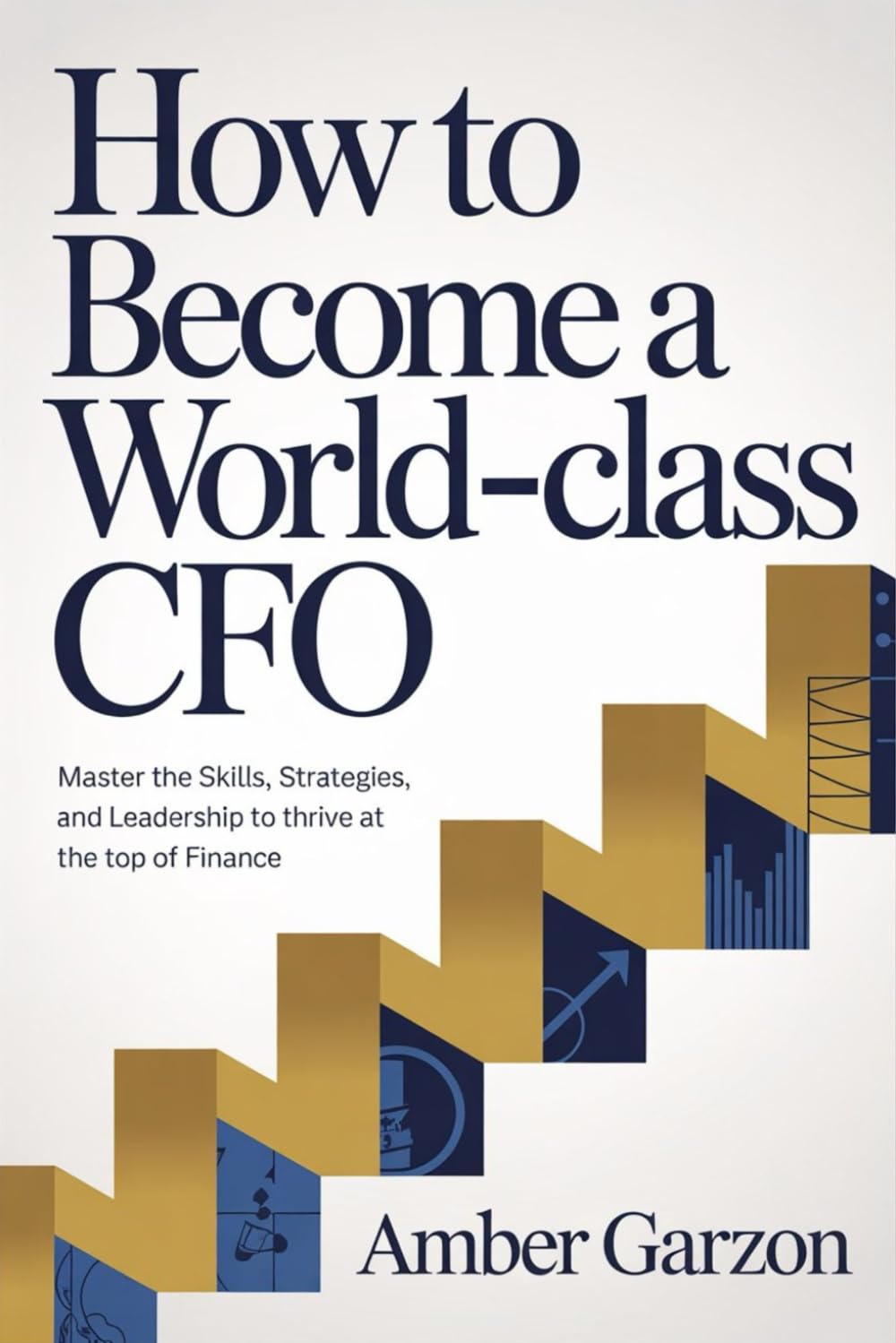 How to Become a World-Class CFO: Master the Skills, Strategies, and Leadership to Thrive at the Top of Finance