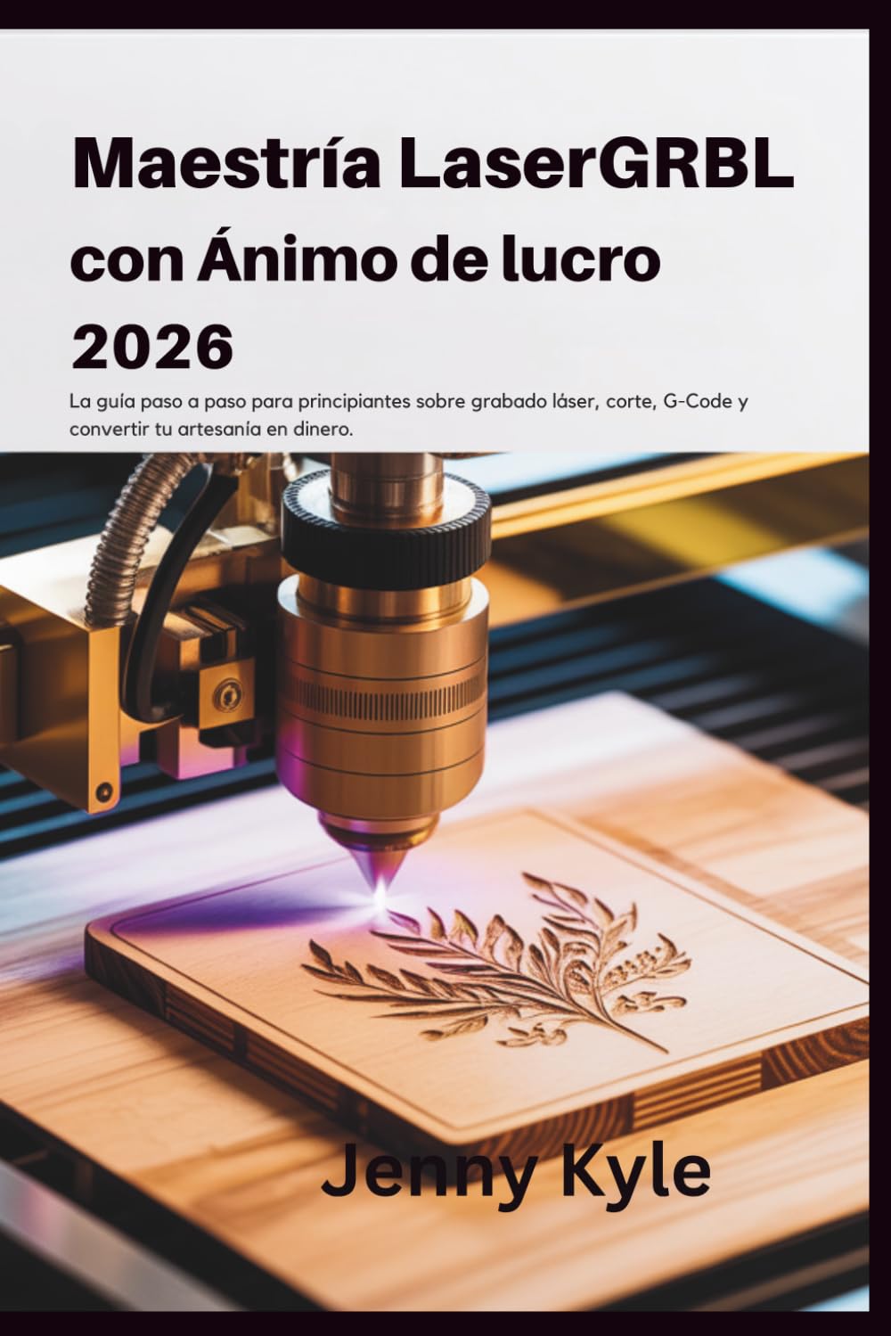 Maestría LaserGRBL con Ánimo de Lucro 2026: La guía paso a paso para principiantes sobre grabado láser, corte, G-Code y convertir tu artesanía en dinero.