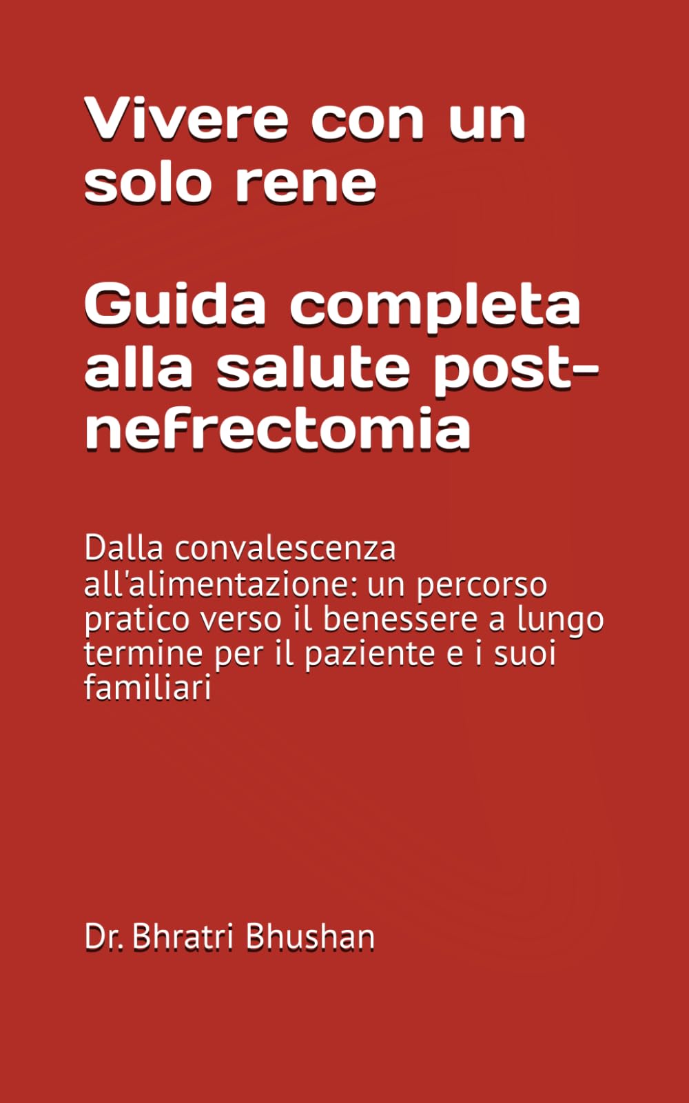 Vivere con un solo rene: Guida completa alla salute post-nefrectomia: Dalla convalescenza all'alimentazione: un percorso pratico verso il benessere a lungo termine per il paziente e i suoi familiari