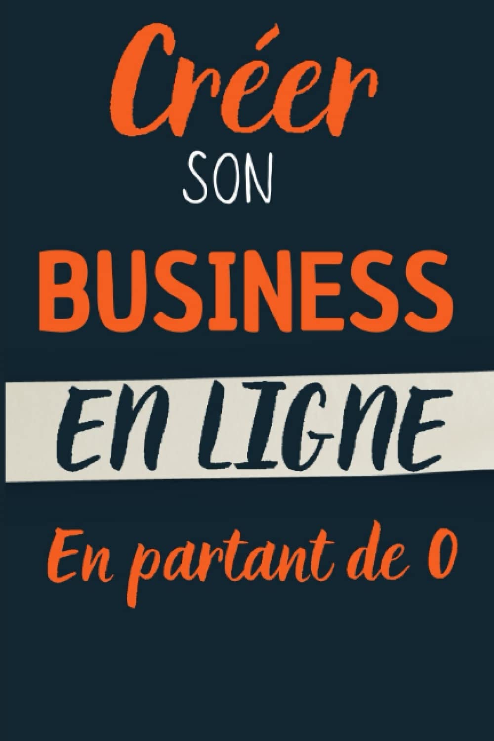 Créer son Business en Ligne en Partant de 0: Le Guide étape par étape pour lancer votre premier business sur Internet.