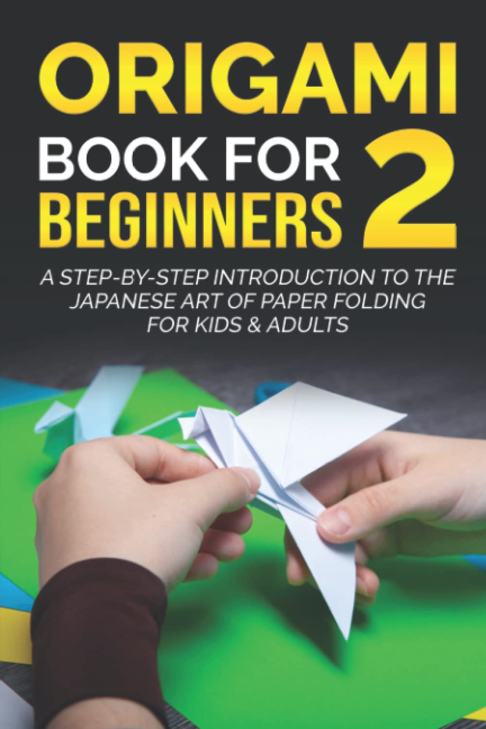 Origami Book for Beginners 2: A Step-by-Step Introduction to the Japanese Art of Paper Folding for Kids & Adults