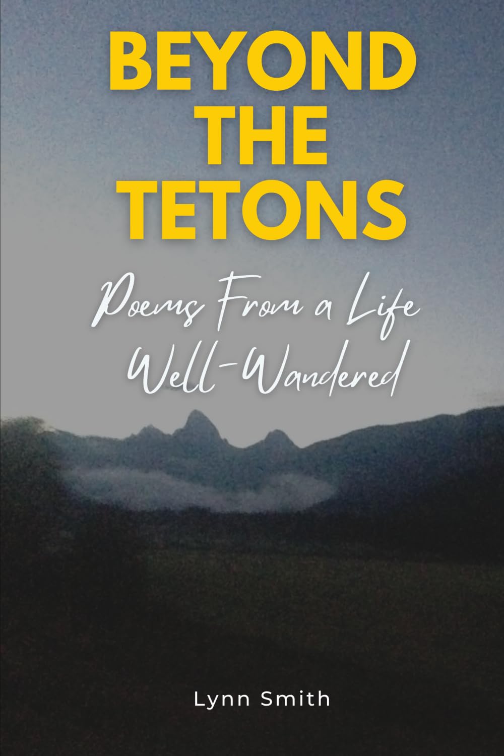 Beyond The Tetons: Poems From a Life Well-Wandered