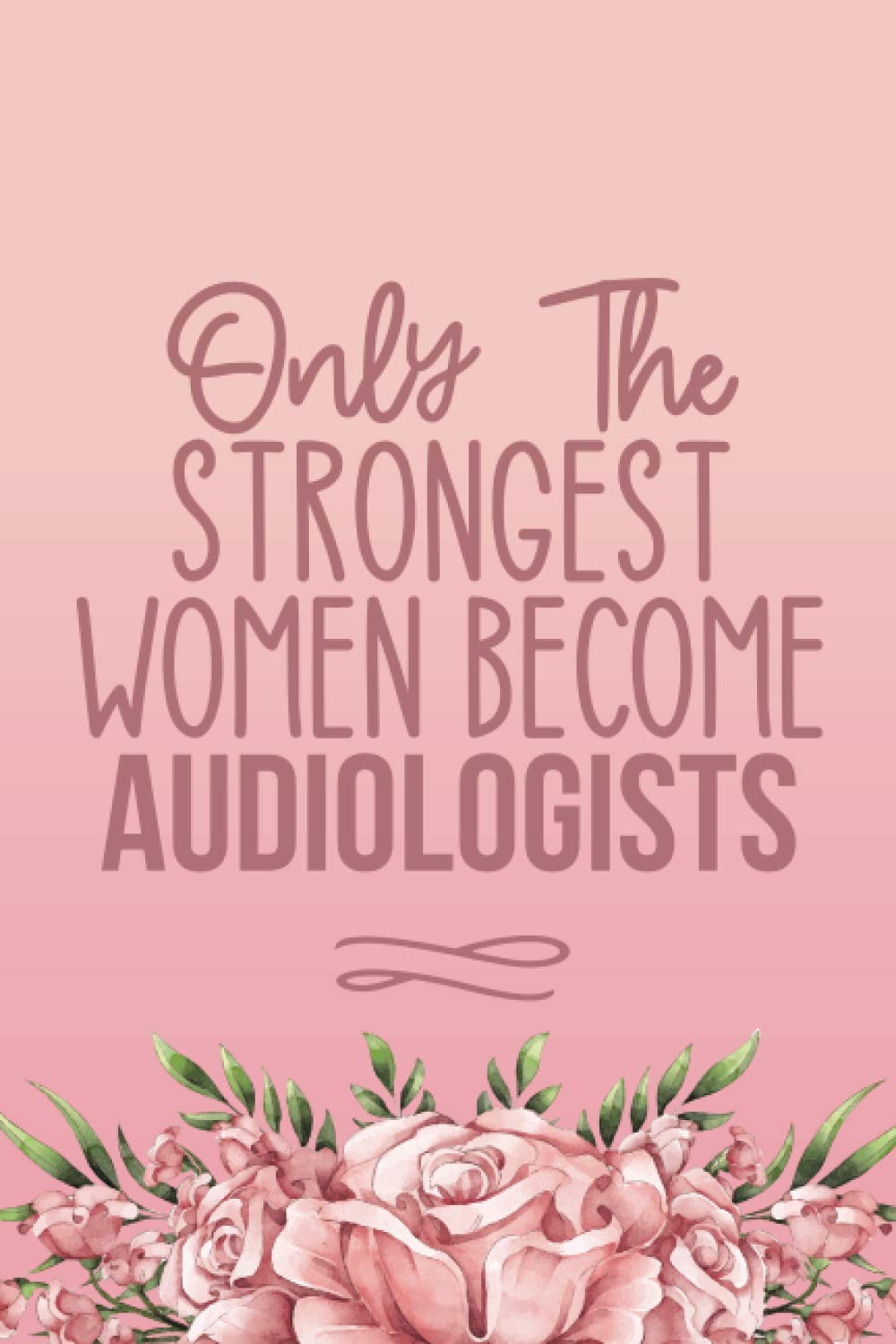 Only The Strongest Women Become Audiologists: Cute Audiology Gifts For Women - Blank Lined Notebook Journal