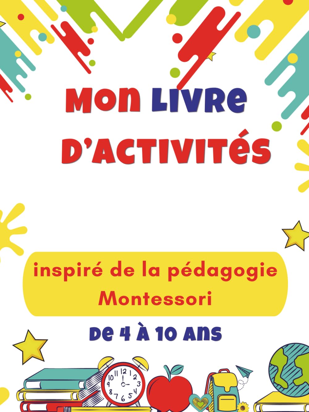 mon livre d'activités inspiré de la pédagogie Montessori: activités pratiques et sensorielles pour aider l’enfant de 4 à 8 ans à apprendre en toute confiance