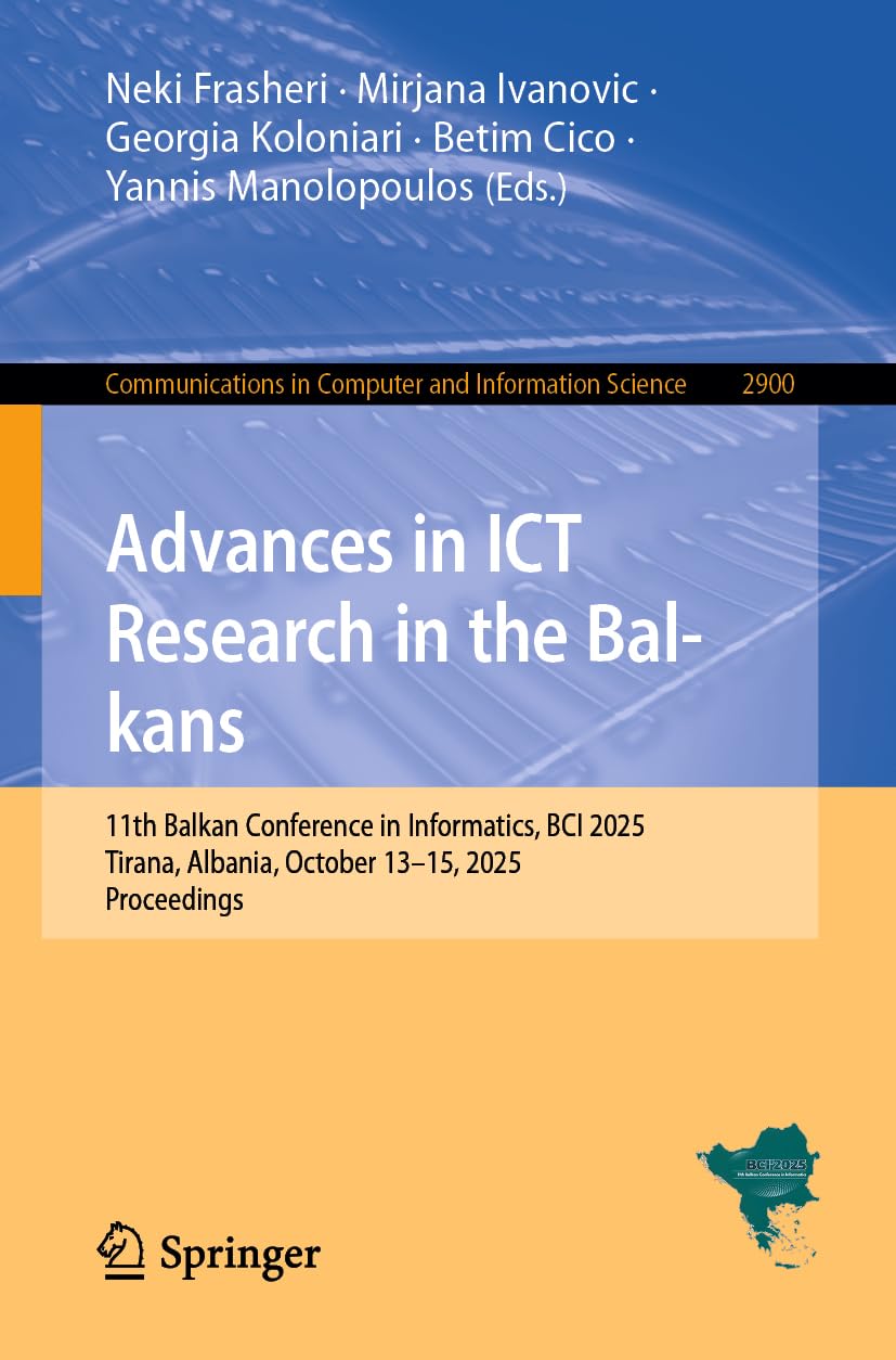 Advances in ICT Research in the Balkans: 11th Balkan Conference in Informatics, BCI 2025, Tirana, Albania, October 13–15, 2025, Proceedings (Communications in Computer and Information Science, 2900)