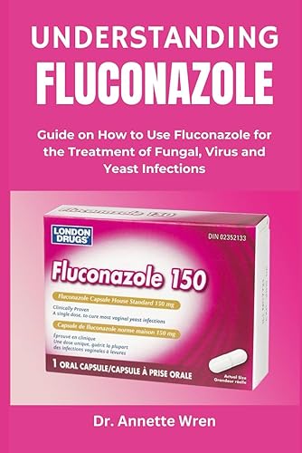 UNDERSTANDING FLUCONAZOLE: Guide on How to Use Fluconazole for the Treatment of Fungal, Virus and Yeast Infections