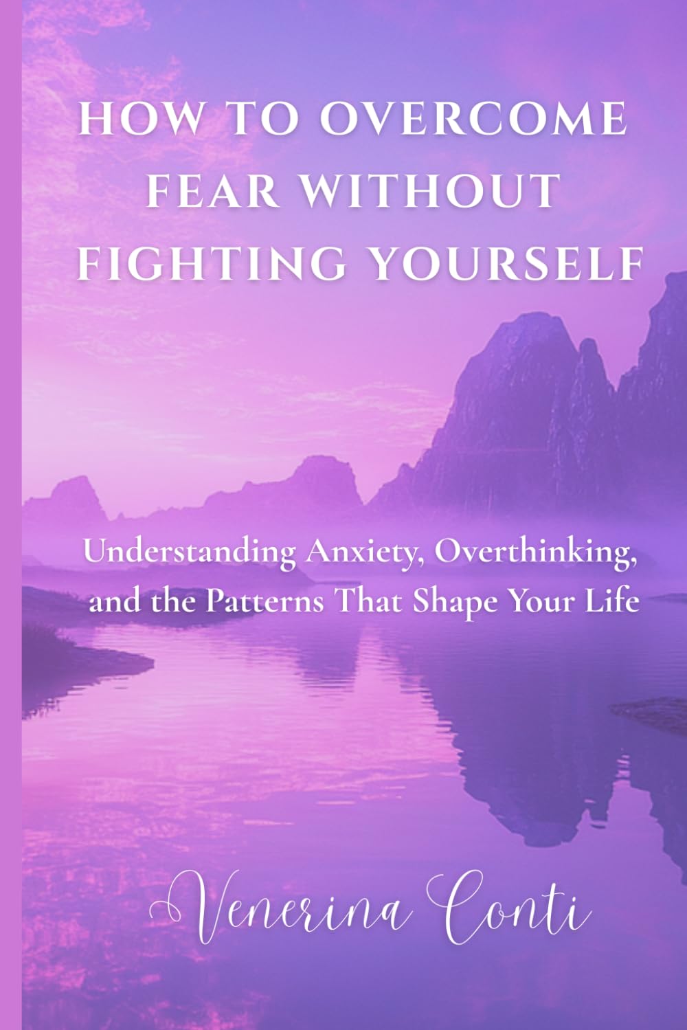 HOW TO OVERCOME FEAR WITHOUT FIGHTING YOURSELF: Understanding Anxiety, Overthinking, and the Patterns That Shape Your Life: 3 (V2V Method - From Victim to Victory)