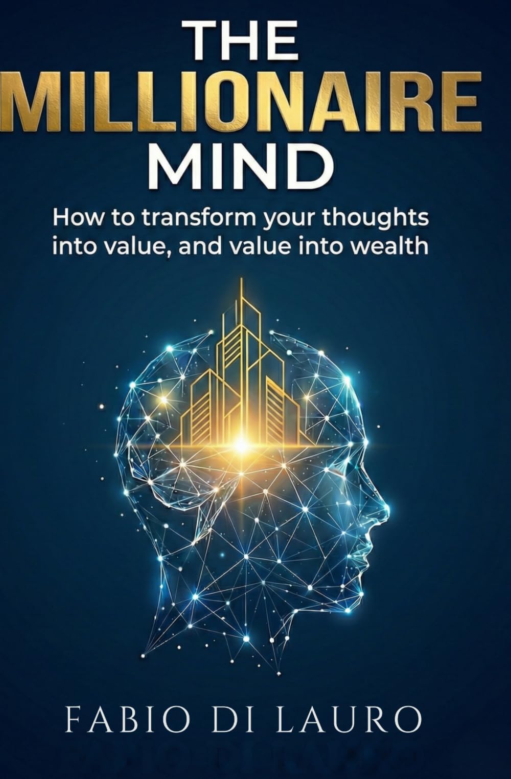 The Millionaire Mind: How to transform your thoughts into value, and value into wealth