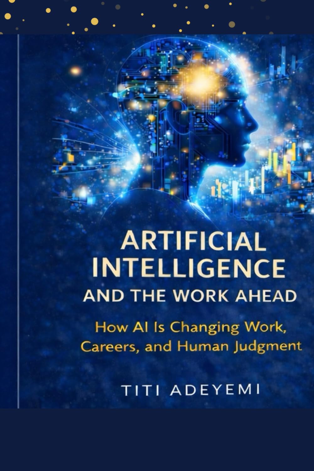 ARTIFICIAL INTELLIGENCE AND THE WORK AHEAD: How AI Is Changing Work, Careers, and Human Judgment